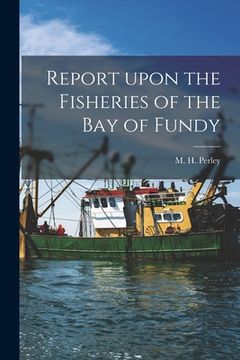 portada Report Upon the Fisheries of the Bay of Fundy [microform]