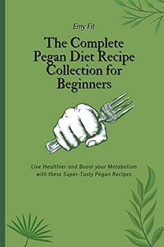 portada The Complete Pegan Diet Recipe Collection for Beginners: Live Healthier and Boost Your Metabolism With These Super-Tasty Pegan Recipes (in English)