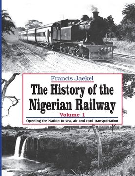 portada The History of the Nigerian Railway. Vol 1: Opening the Nation to Sea and Road Transportation (en Inglés)