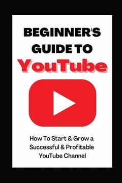 portada Beginner's Guide To YouTube 2022 Edition: How To Start & Grow a Succby Ann Eckhartessful & Profitable YouTube Channel