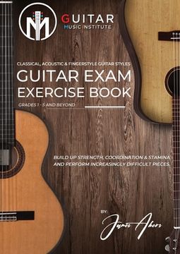 portada Guitar Exam Exercise Book: Classical, Acoustic & Fingerstyle Guitar Styles Grades 1 - 5 and beyond (en Inglés)