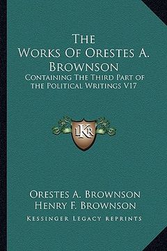 portada the works of orestes a. brownson: containing the third part of the political writings v17 (in English)