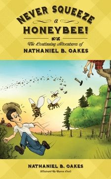 portada Never Squeeze a Honeybee! the Continuing Adventures of Nathaniel B. Oakes (en Inglés)