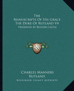 portada the manuscripts of his grace the duke of rutland v4: preserved at belvoir castle (en Inglés)