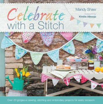 portada celebrate with a stitch: over 20 gorgeous sewing stitching and embroidery projects for every occasion