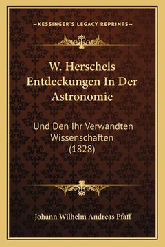 portada W. Herschels Entdeckungen In Der Astronomie: Und Den Ihr Verwandten Wissenschaften (1828) (en Alemán)