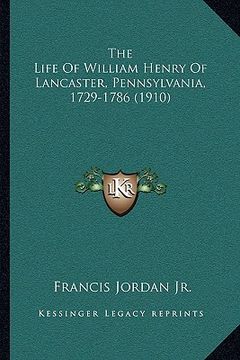 portada the life of william henry of lancaster, pennsylvania, 1729-1the life of william henry of lancaster, pennsylvania, 1729-1786 (1910) 786 (1910) (en Inglés)