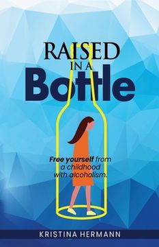 portada Raised in a bottle: FREE yourself from a childhood with alcoholism (en Inglés)