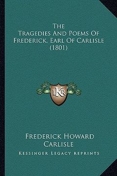 portada the tragedies and poems of frederick, earl of carlisle (1801the tragedies and poems of frederick, earl of carlisle (1801) ) (en Inglés)