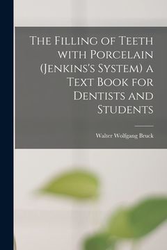 portada The Filling of Teeth With Porcelain (Jenkins's System) a Text Book for Dentists and Students (en Inglés)