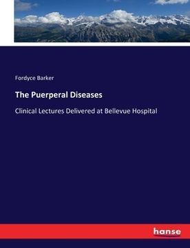 portada The Puerperal Diseases: Clinical Lectures Delivered at Bellevue Hospital (in English)