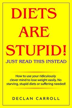 portada Diets Are Stupid! Just Read This Instead: How to use your ridiculously clever mind to lose weight easily. No starving, stupid diets, or suffering need (en Inglés)