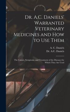 portada Dr. A.C. Daniels' Warranted Veterinary Medicines and How to Use Them: the Causes, Symptoms, and Treatment of the Diseases for Which They Are Used (in English)