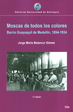 portada MOSCAS DE TODOS LOS COLORES BARRIO GUAYAQUIL DE MEDELLIN 1894-1934