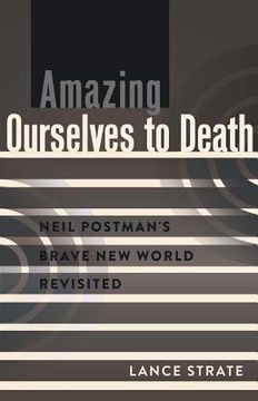 portada Amazing Ourselves to Death: Neil Postman's Brave New World Revisited (en Inglés)