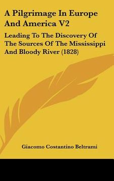 portada a pilgrimage in europe and america v2: leading to the discovery of the sources of the mississippi and bloody river (1828) (en Inglés)