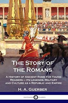 portada The Story of the Romans: A History of Ancient Rome for Young Readers - its Legends, Military and Culture as a Republic and Empire (en Inglés)