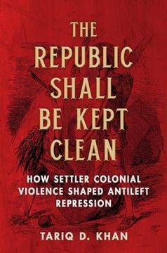 portada The Republic Shall be Kept Clean: How Settler Colonial Violence Shaped Antileft Repression (en Inglés)
