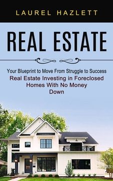 portada Real Estate: Your Blueprint to Move From Struggle to Success (Real Estate Investing in Foreclosed Homes With No Money Down) (en Inglés)