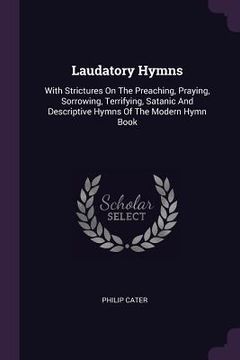 portada Laudatory Hymns: With Strictures On The Preaching, Praying, Sorrowing, Terrifying, Satanic And Descriptive Hymns Of The Modern Hymn Boo (en Inglés)