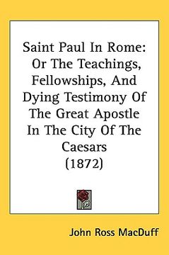 portada saint paul in rome: or the teachings, fellowships, and dying testimony of the great apostle in the city of the caesars (1872) (en Inglés)