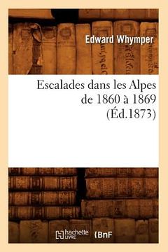 portada Escalades Dans Les Alpes de 1860 À 1869 (Éd.1873) (en Francés)