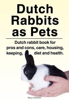 portada Dutch Rabbits. Dutch Rabbits as Pets. Dutch rabbit book for pros and cons, care, housing, keeping, diet and health. (en Inglés)