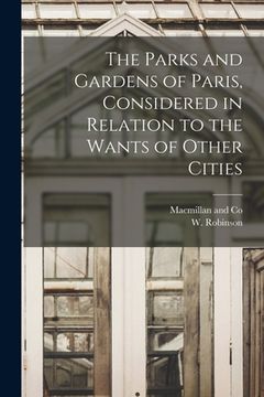 portada The Parks and Gardens of Paris, Considered in Relation to the Wants of Other Cities (en Inglés)