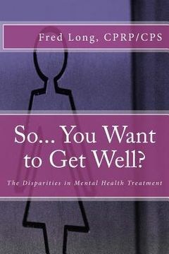 portada So... You Want to Get Well?: The Disparities in Mental Health Treatment (en Inglés)