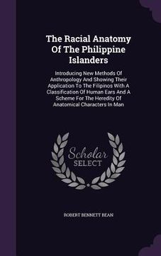 portada The Racial Anatomy Of The Philippine Islanders: Introducing New Methods Of Anthropology And Showing Their Application To The Filipinos With A Classifi (en Inglés)