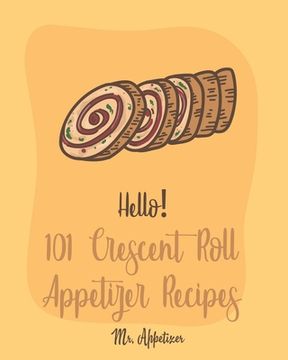 portada Hello! 101 Crescent Roll Appetizer Recipes: Best Crescent Roll-Up Cookbook Ever For Beginners [Simple Appetizer Cookbook, Homemade Snacks Cookbook, Ri (en Inglés)