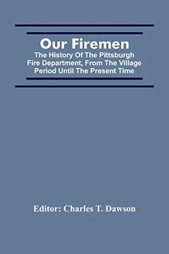 portada Our Firemen: The History of the Pittsburgh Fire Department, From the Village Period Until the Present Time 