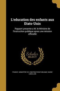 portada L'education des enfants aux Etats-Unis: Rapport presente a M. le Ministre de l'instruction publique apres une mission officielle (en Francés)