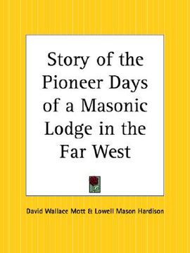 portada story of the pioneer days of a masonic lodge in the far west (en Inglés)
