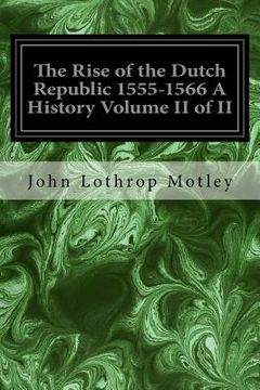 portada The Rise of the Dutch Republic 1555-1566 A History Volume II of II (en Inglés)