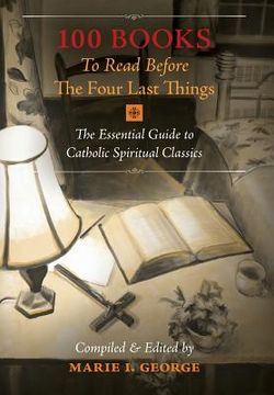 portada 100 Books To Read Before The Four Last Things: The Essential Guide to Catholic Spiritual Classics (en Inglés)