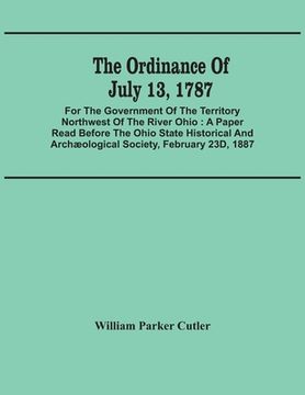 portada The Ordinance Of July 13, 1787: For The Government Of The Territory Northwest Of The River Ohio: A Paper Read Before The Ohio State Historical And Arc 