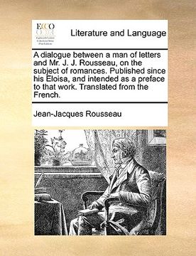portada a   dialogue between a man of letters and mr. j. j. rousseau, on the subject of romances. published since his eloisa, and intended as a preface to tha