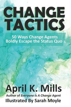 portada Change Tactics: 50 Ways Change Agents Boldly Escape the Status Quo (en Inglés)