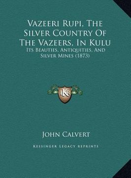portada vazeeri rupi, the silver country of the vazeers, in kulu: its beauties, antiquities, and silver mines (1873) (en Inglés)