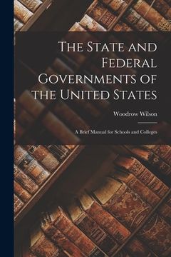 portada The State and Federal Governments of the United States: a Brief Manual for Schools and Colleges (en Inglés)