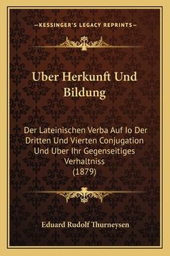 portada Uber Herkunft Und Bildung: Der Lateinischen Verba Auf Io Der Dritten Und Vierten Conjugation Und Uber Ihr Gegenseitiges Verhaltniss (1879) (in German)