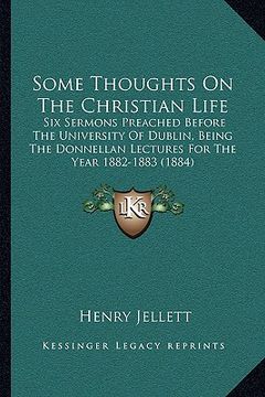 portada some thoughts on the christian life: six sermons preached before the university of dublin, being the donnellan lectures for the year 1882-1883 (1884) (en Inglés)
