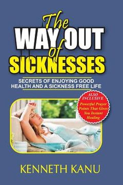 portada The Way Out Of Sicknesses: Secrets Of Enjoying Good Health And A Sickness Free Life (en Inglés)