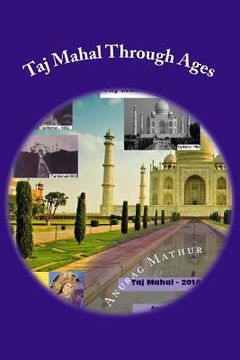 portada Taj Mahal Through Ages: Taj Mahal Agra India - More than 150 years old and Rare Black & White Photographs . (en Inglés)
