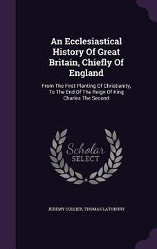 portada An Ecclesiastical History Of Great Britain, Chiefly Of England: From The First Planting Of Christianity, To The End Of The Reign Of King Charles The S (en Inglés)