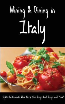 portada Wining & Dining in Italy: Sights, Restaurants, Wine Bars, Wine Shops, Food Shops, and More! (en Inglés)