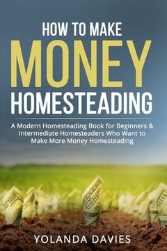portada How to Make Money Homesteading: 1 How to Make Money Homesteading A Modern Homesteading Book for Beginners & Intermediate Homesteaders Who Want to Make