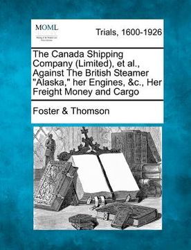 portada the canada shipping company (limited), et al., against the british steamer "alaska," her engines, &c., her freight money and cargo (en Inglés)