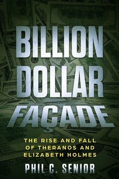 portada Billion Dollar Façade: The Rise And Fall Of Theranos And Elizabeth Holmes